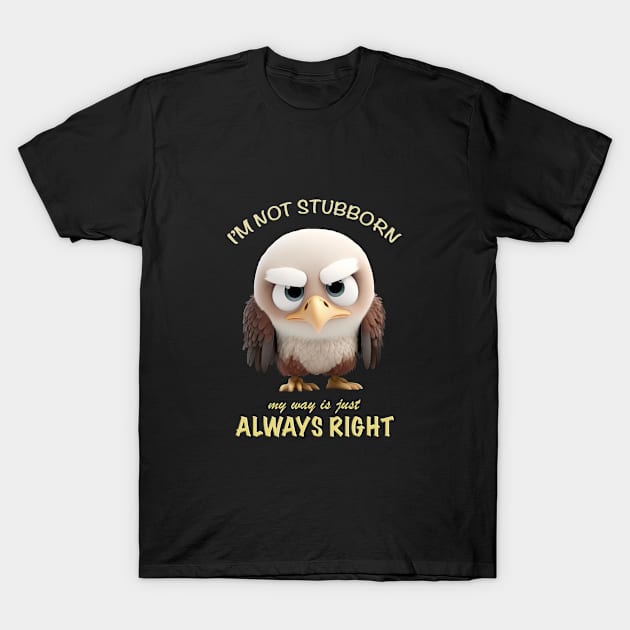 Eagle I'm Not Stubborn My Way Is Just Always Right Cute Adorable Funny Quote T-Shirt by Cubebox